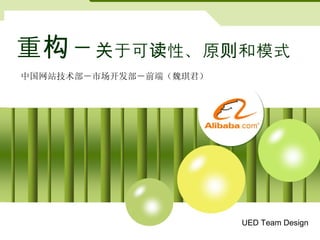 重构－关于可读性、原则和模式
中国网站技术部－市场开发部－前端（魏琪君）




                        UED Team Design
 