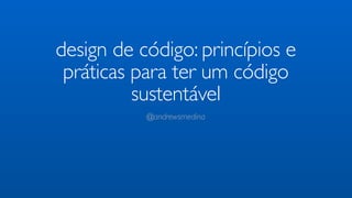 design de código: princípios e
 práticas para ter um código
          sustentável
           @andrewsmedina
 