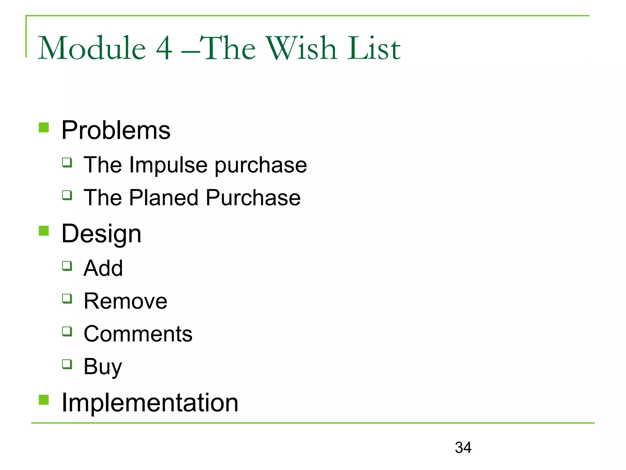 Module 4 –The Wish List

   Problems
       The Impulse purchase
       The Planed Purchase
   Design
       Add
       Remove
       Comments
       Buy
   Implementation
                               34
 