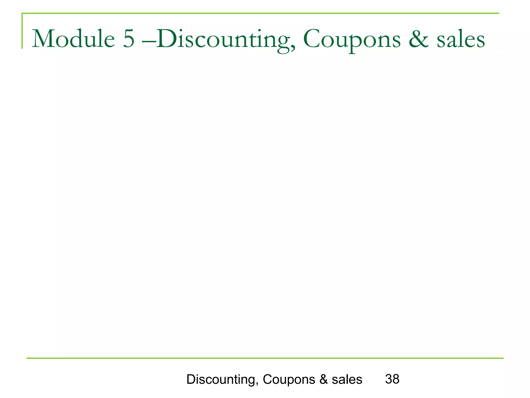 Module 5 –Discounting, Coupons & sales




            Discounting, Coupons & sales   38
 