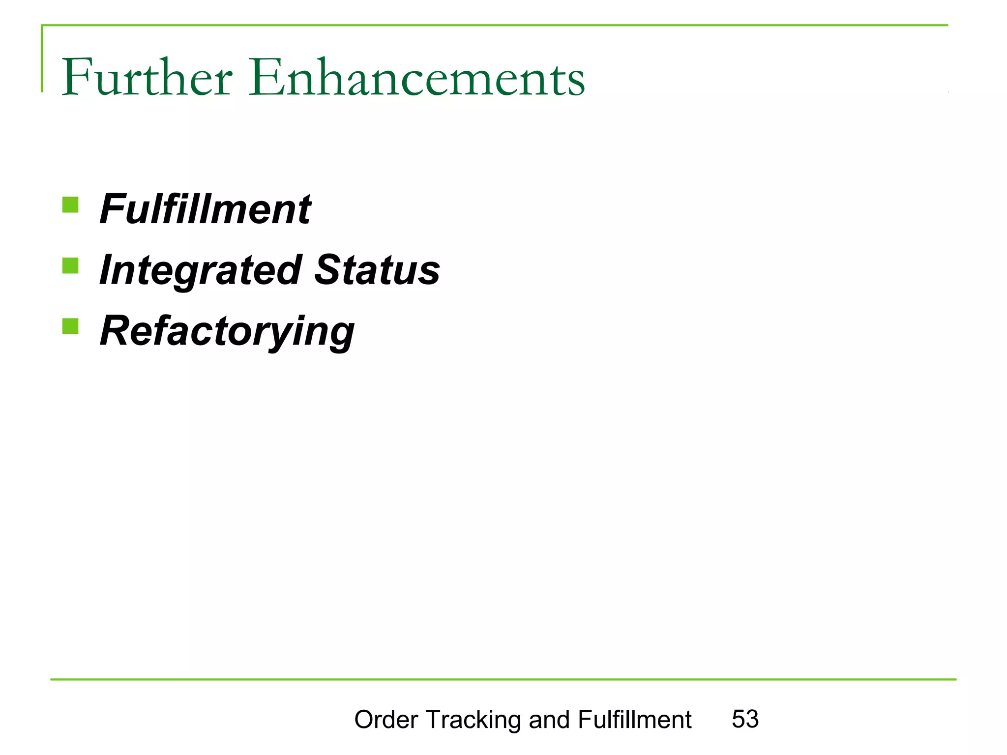 Further Enhancements

   Fulfillment
   Integrated Status
   Refactorying




                Order Tracking and Fulfillment   53
 