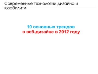 Современные технологии дизайна и 
юзабилити



         10 основных трендов
       в веб-дизайне в 2012 году
 
