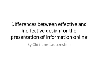 Differences between effective and ineffective design for the presentation of information online By Christine Laubenstein 