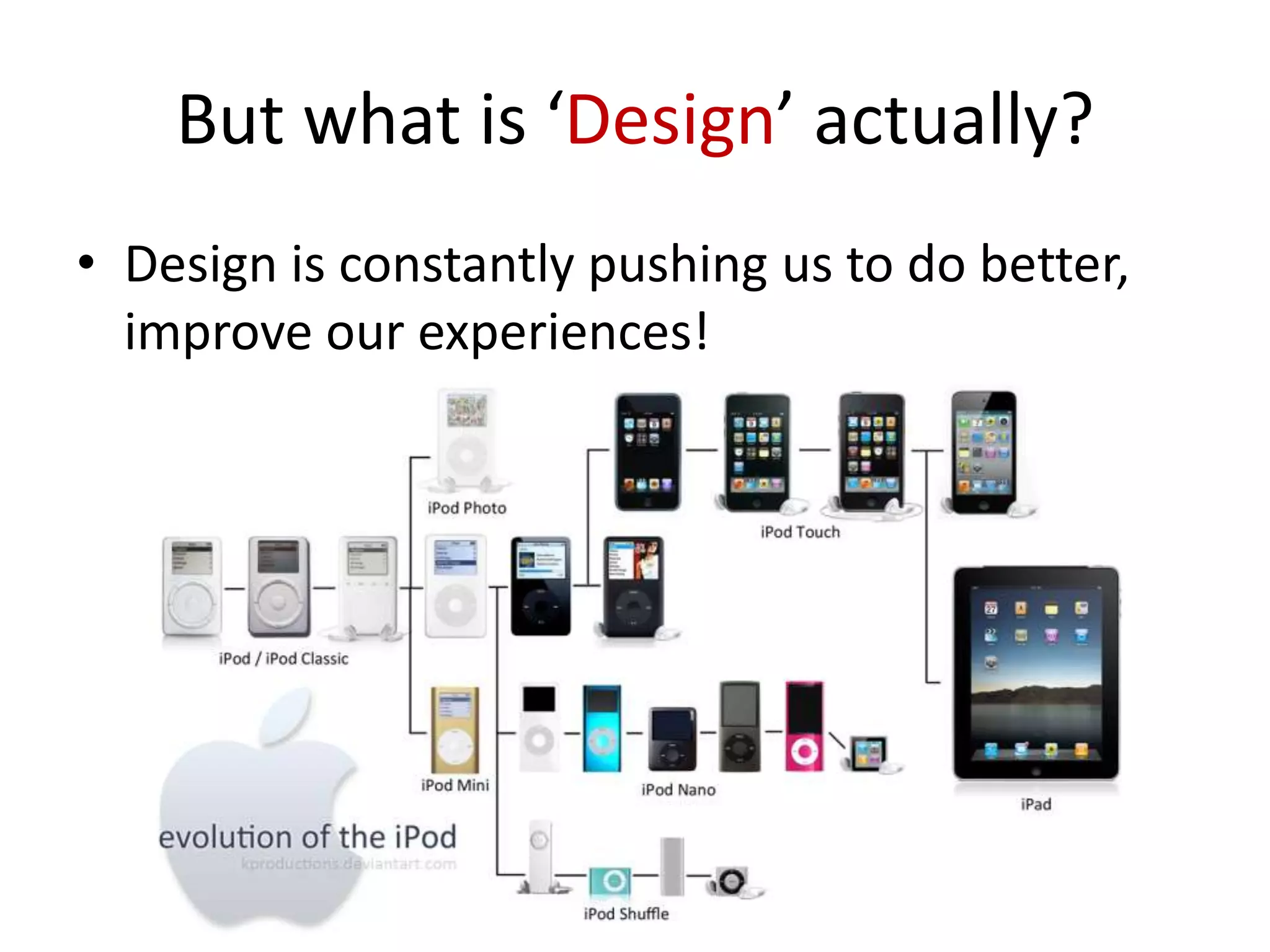 But what is ‘Design’ actually?
• Design is constantly pushing us to do better,
improve our experiences!

 