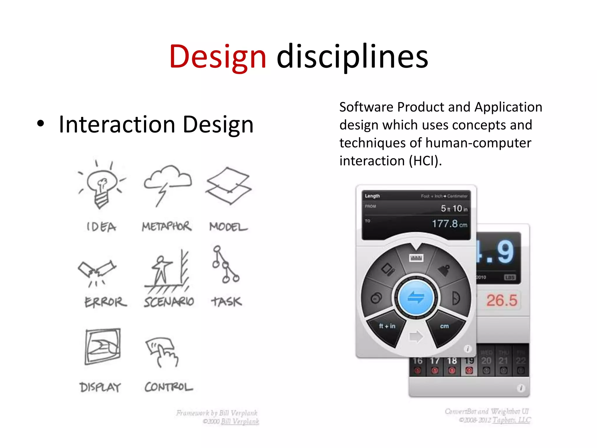 Design disciplines
• Interaction Design

Software Product and Application
design which uses concepts and
techniques of human-computer
interaction (HCI).

 