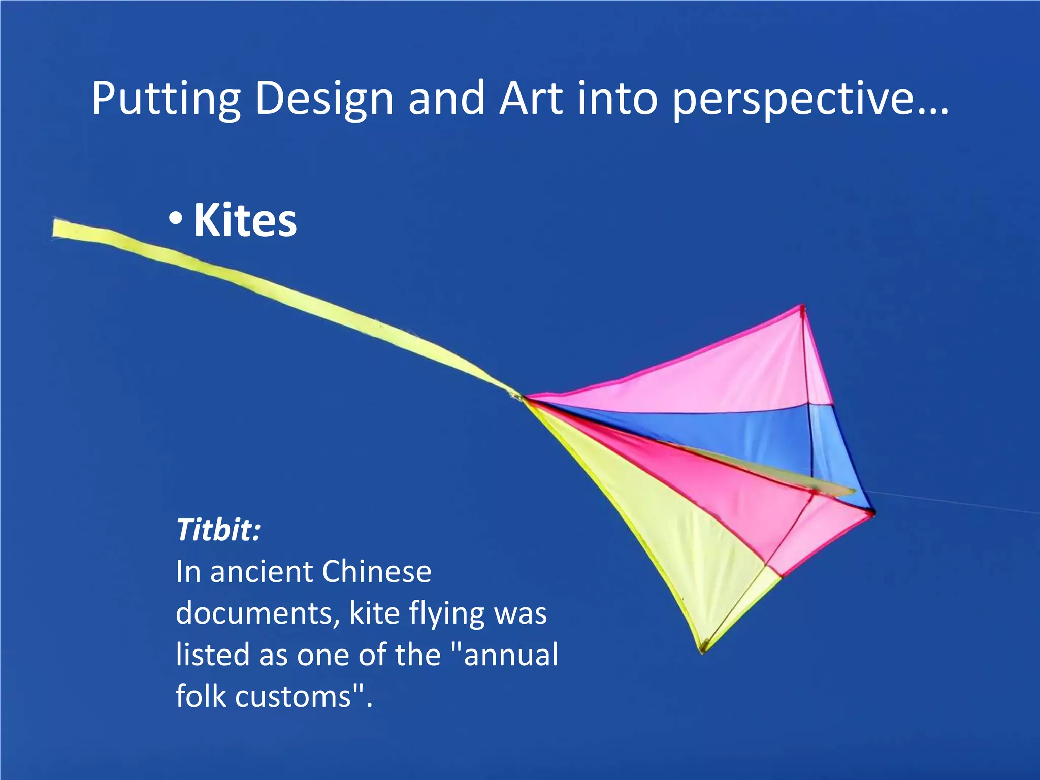 Putting Design and Art into perspective…
• Kites

Titbit:
In ancient Chinese
documents, kite flying was
listed as one of the "annual
folk customs".

 