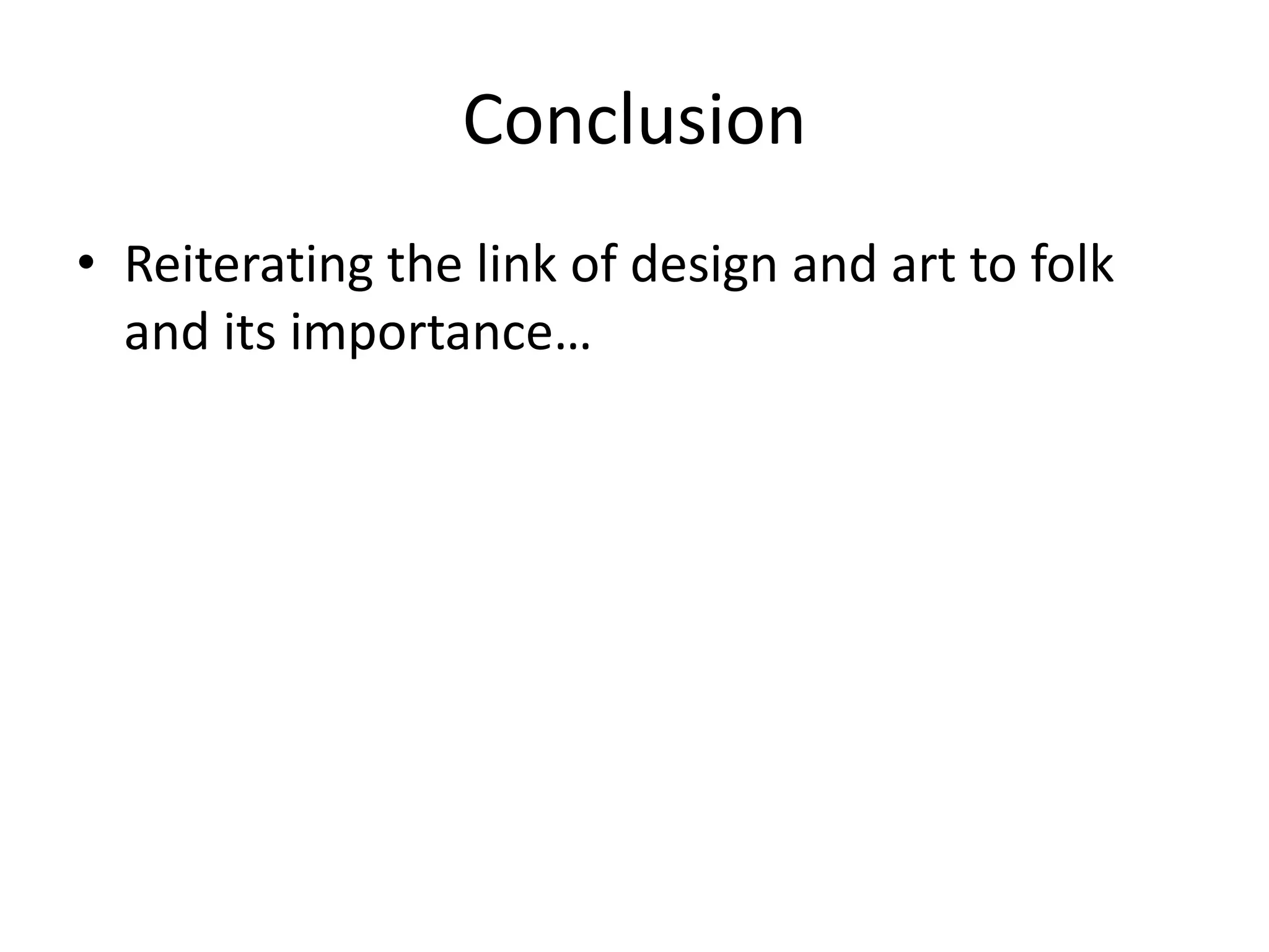 Conclusion
• Reiterating the link of design and art to folk
and its importance…

 