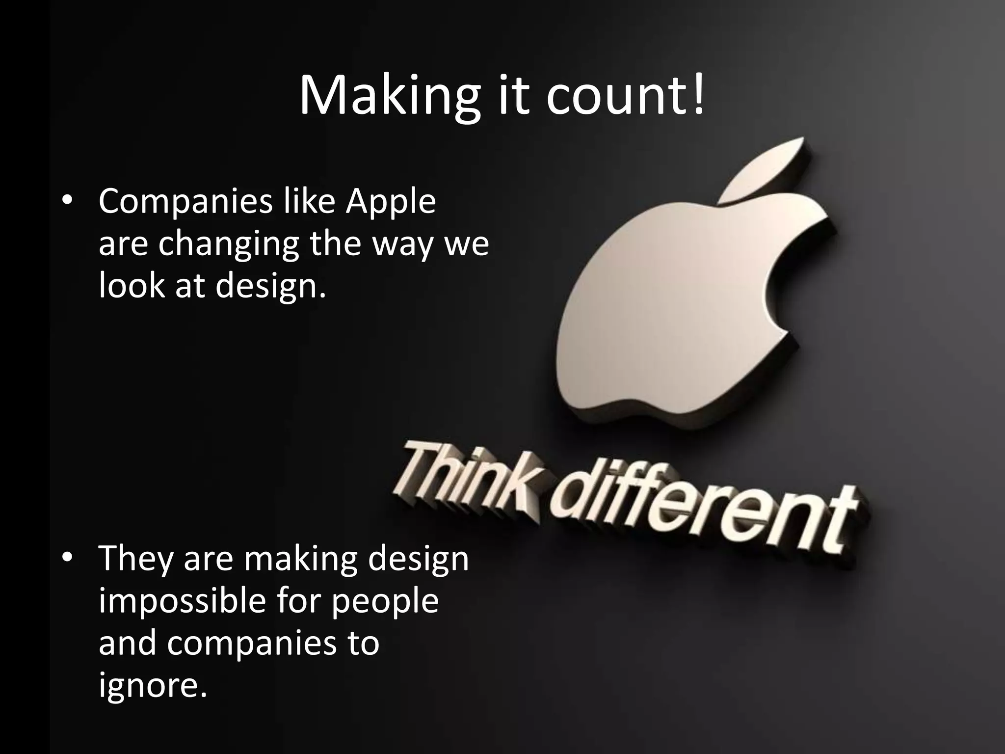 Making it count!
• Companies like Apple
are changing the way we
look at design.

• They are making design
impossible for people
and companies to
ignore.

 