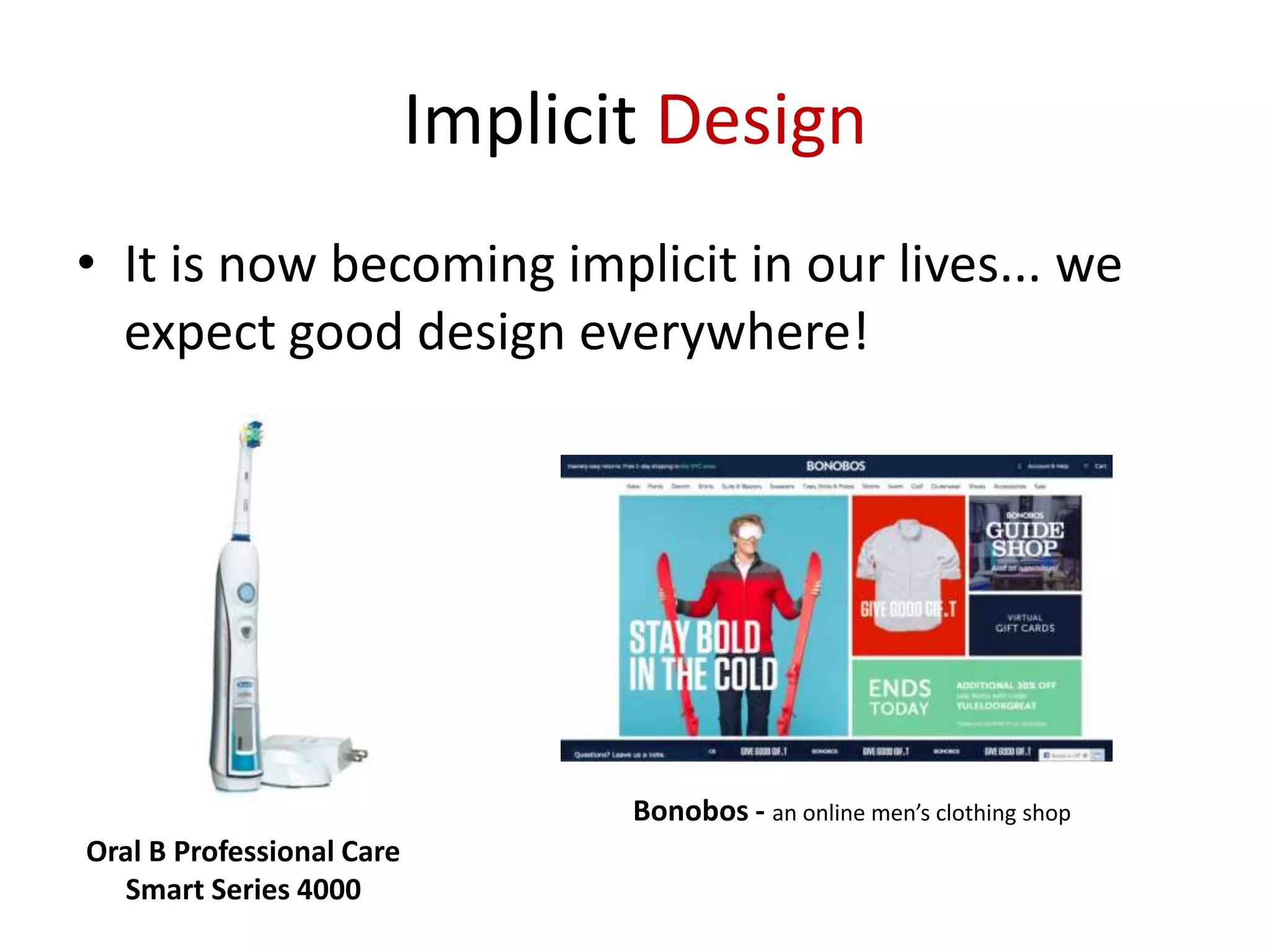 Implicit Design
• It is now becoming implicit in our lives... we
expect good design everywhere!

Bonobos - an online men’s clothing shop
Oral B Professional Care
Smart Series 4000

 