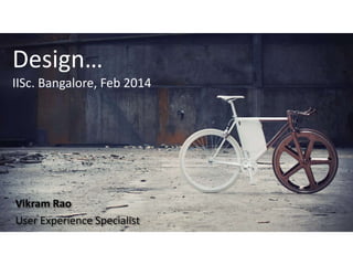 Design…
IISc. Bangalore, Feb 2014

Vikram Rao
User Experience Specialist

 