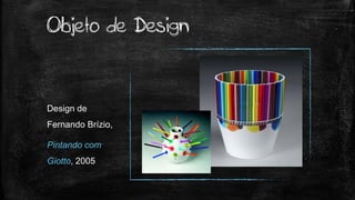 Design de
Fernando Brízio,
Pintando com
Giotto, 2005
Objeto de Design
 