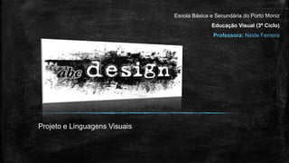 Projeto e Linguagens Visuais
Escola Básica e Secundária do Porto Moniz
Educação Visual (3º Ciclo)
Professora: Neide Ferreira
 