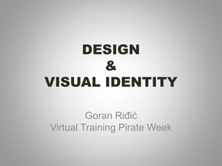 DESIGN
&
VISUAL IDENTITY
Goran Riđić
Virtual Training Pirate Week
 