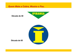 Quem Mata a Cobra, Mostra o Pau. 
Década de 40 
Década de 60 
 