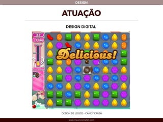 DESIGN 
ATUAÇÃO 
DESIGN DIGITAL 
DESIGN DE JOGOS - CANDY CRUSH 
www.mauriciomallet.com 
 