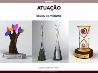 DESIGN 
ATUAÇÃO 
DESIGN DE PRODUTO 
DESIGN DE OBJETO - TROFÉU 
www.mauriciomallet.com 
 