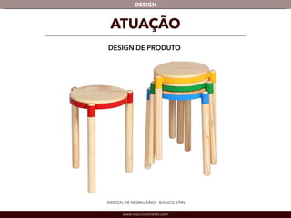 DESIGN 
ATUAÇÃO 
DESIGN DE PRODUTO 
DESIGN DE MOBILIÁRIO - BANCO SPIN 
www.mauriciomallet.com 
 