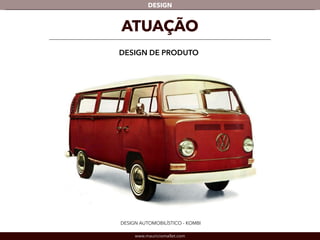 DESIGN 
ATUAÇÃO 
DESIGN DE PRODUTO 
DESIGN AUTOMOBILÍSTICO - KOMBI 
www.mauriciomallet.com 
 