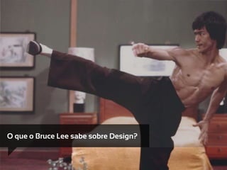 O que o Bruce Lee sabe sobre Design?
 