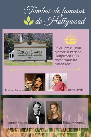 Tumbas de famosos
de Hollywood
En el Forest Lawn
Memorial Park de
Hollywood Hills
encontrarás las
tumbas de:
Michael Jackson Bette Davis
Buster Keaton Brittany Murphy
 