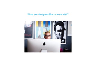 What are designers like to work with?
 