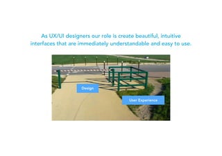 As UX/UI designers our role is create beautiful, intuitive
interfaces that are immediately understandable and easy to use.
Design
User Experience
 