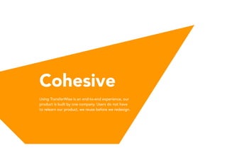Cohesive
Using TransferWise is an end-to-end experience, our
product is built by one company. Users do not have
to relearn our product, we reuse before we redesign.
 