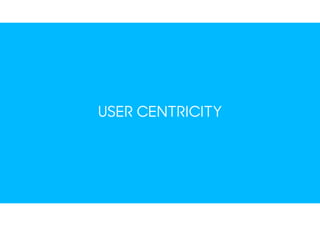USER CENTRICITY
 