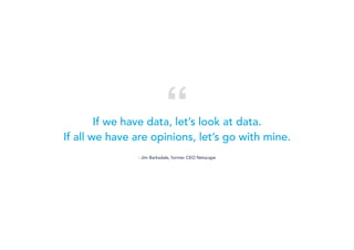 If we have data, let’s look at data.
If all we have are opinions, let’s go with mine.
- Jim Barksdale, former CEO Netscape
“
 