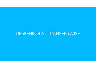 DESIGNING AT TRANSFERWISE
 