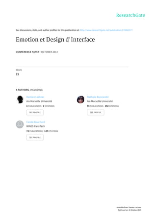 See	discussions,	stats,	and	author	profiles	for	this	publication	at:	http://www.researchgate.net/publication/278963577
Emotion	et	Design	d'Interface
CONFERENCE	PAPER	·	OCTOBER	2014
READS
19
4	AUTHORS,	INCLUDING:
Damien	Lockner
Aix-Marseille	Université
6	PUBLICATIONS			0	CITATIONS			
SEE	PROFILE
Nathalie	Bonnardel
Aix-Marseille	Université
59	PUBLICATIONS			392	CITATIONS			
SEE	PROFILE
Carole	Bouchard
MINES	ParisTech
73	PUBLICATIONS			147	CITATIONS			
SEE	PROFILE
Available	from:	Damien	Lockner
Retrieved	on:	31	October	2015
 