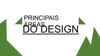 PRINCIPAIS
ÁREAS
DO DESIGN
 