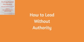 How to Lead
Without
Authority
 