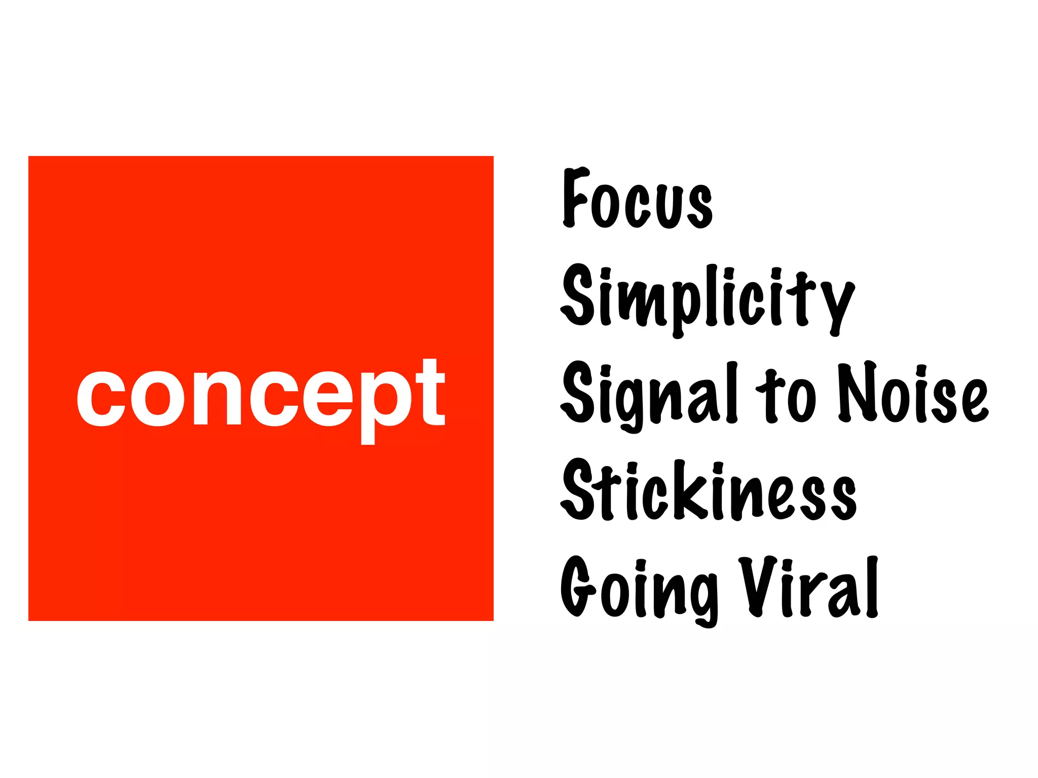 concept
Focus
Simplicity
Signal to Noise
Stickiness
Going Viral
 