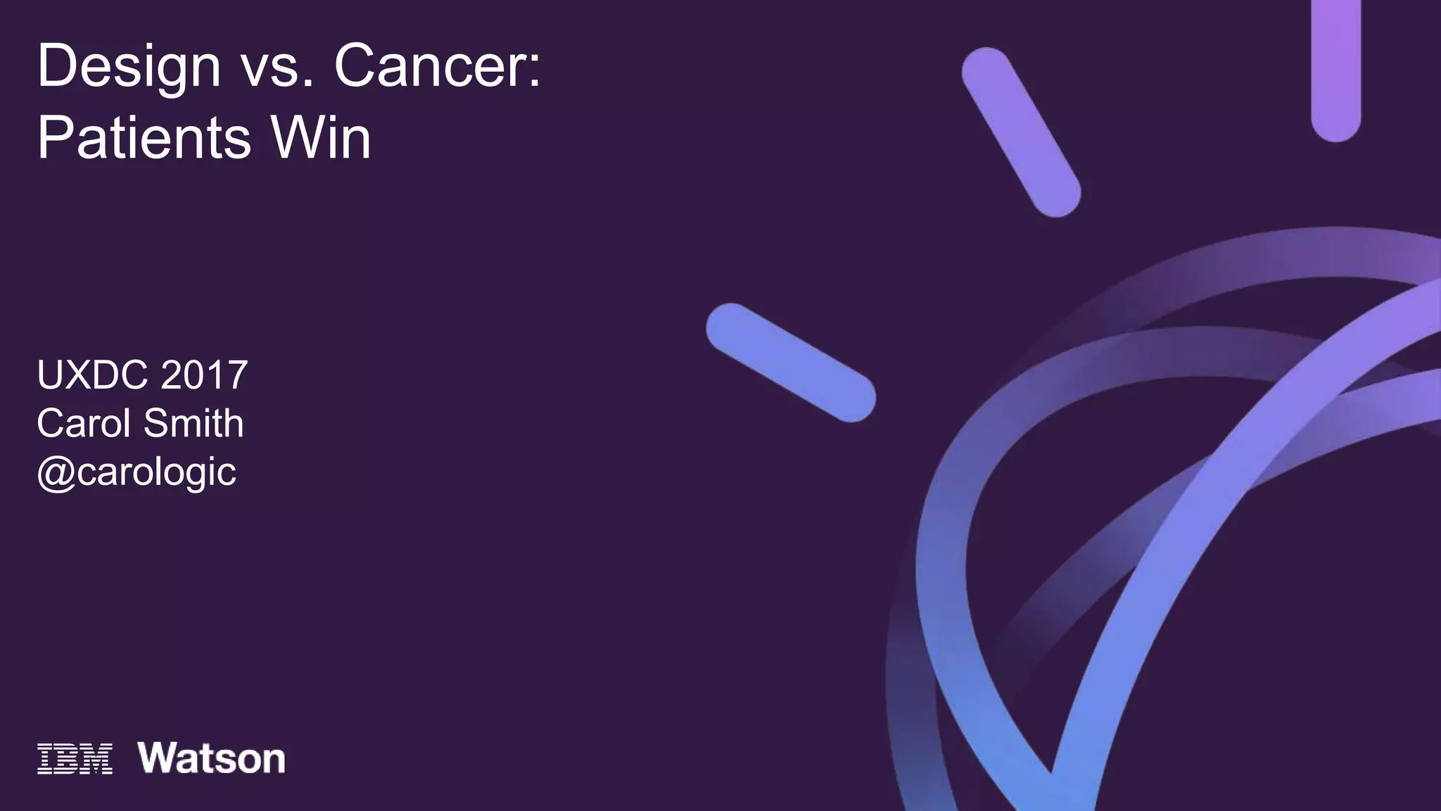 UXDC 2017
Carol Smith
@carologic
Design vs. Cancer:
Patients Win
 