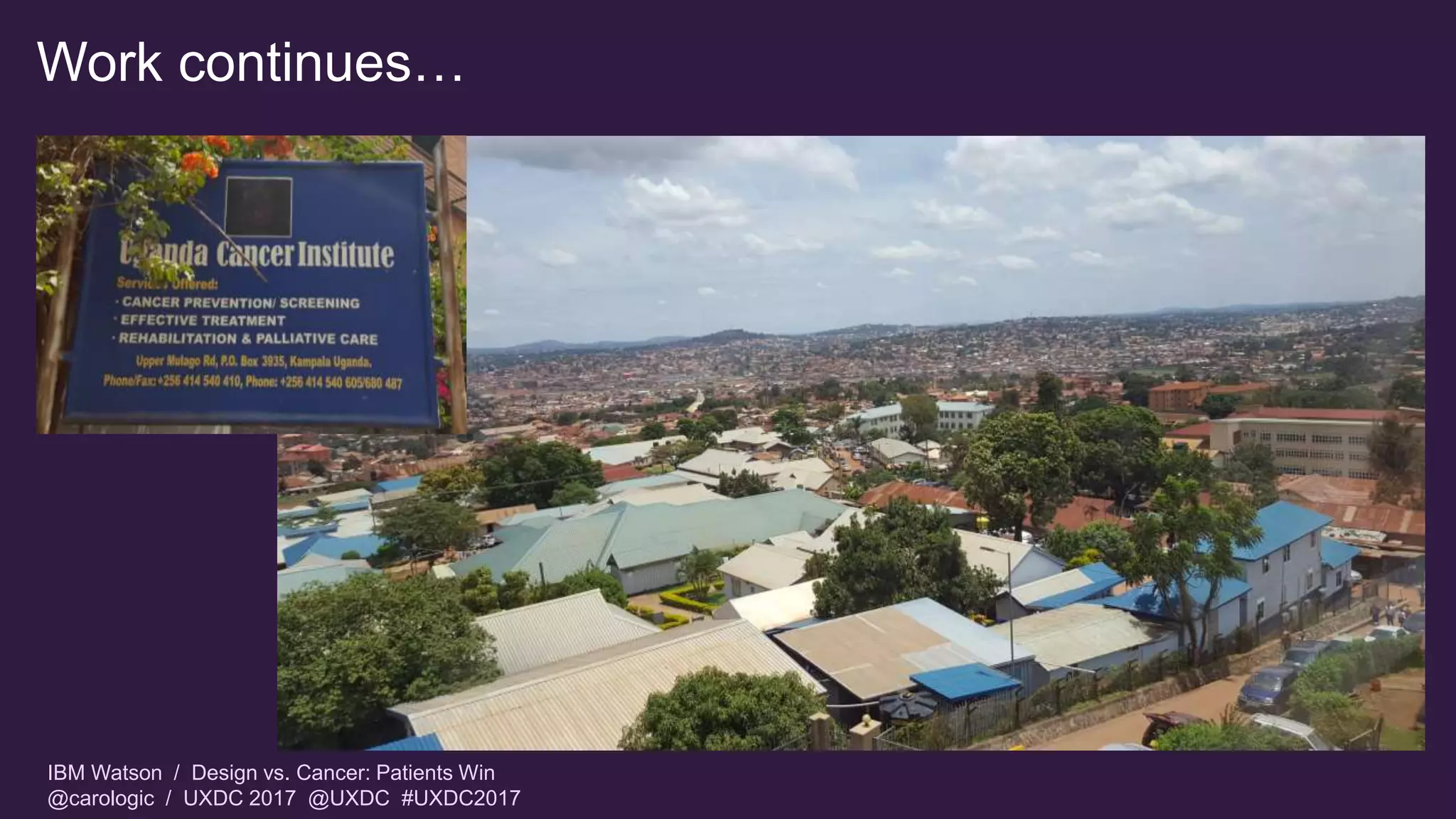 IBM Watson / Design vs. Cancer: Patients Win
@carologic / UXDC 2017 @UXDC #UXDC2017
Work continues…
 