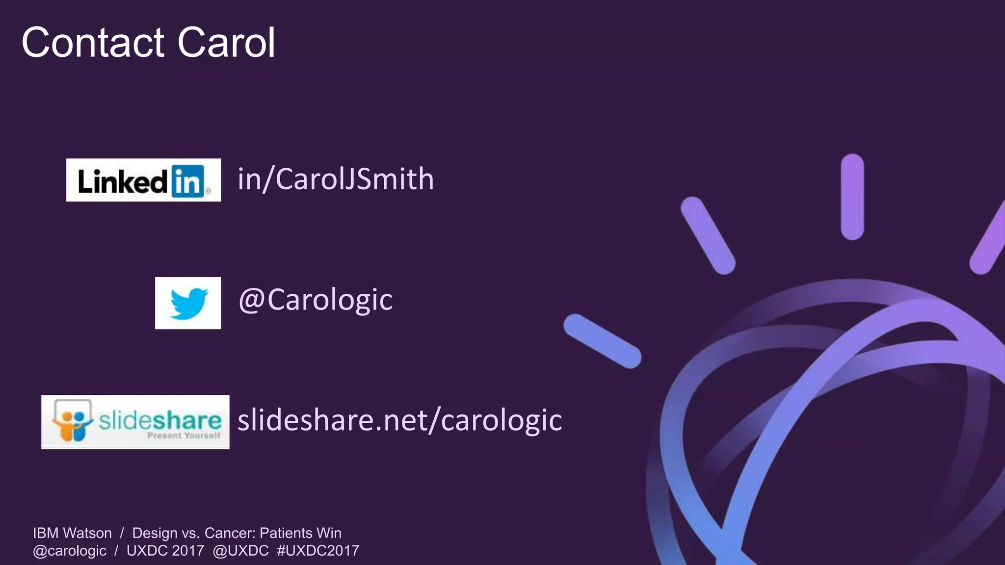 IBM Watson / Design vs. Cancer: Patients Win
@carologic / UXDC 2017 @UXDC #UXDC2017
Contact Carol
in/CarolJSmith
@Carologic
slideshare.net/carologic
 