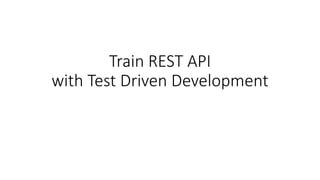 Train REST API
with Test Driven Development
 