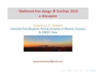 “likelihood-free design @ SimStat 2019:
a discussion
Christian P. Robert
Universit´e Paris-Dauphine, Paris & University of Warwick, Coventry
& CREST, Paris
bayesianstatistics@gmail.com
 