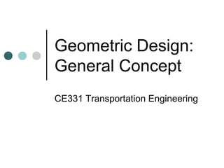 Geometric Design:
General Concept
CE331 Transportation Engineering
 