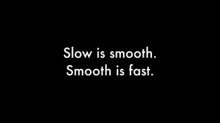 Slow is smooth.
Smooth is fast.
 
