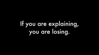 If you are explaining,
you are losing.
 