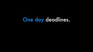 One day deadlines.
 