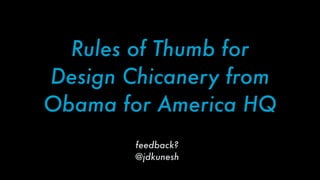 Rules of Thumb for
Design Chicanery from
Obama for America HQ
feedback?
@jdkunesh
 