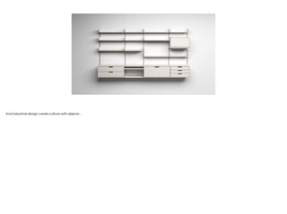 And Industrial design create culture with objects…
 