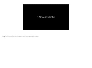 1.NewAesthetic
Design for the network is more than just an activity, perspective, or mindset.
 