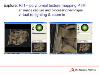 Explore: RTI – polynomial texture mapping PTM
an image capture and processing technique
virtual re-lighting & zoom in
 