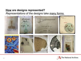 How are designs represented?
Representations of the designs take many forms
photographs, drawings, paintings, samples and artefacts
6
 