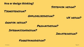 Hva er design thinking?

Systemisk design?

Tjenestedesign?
Opplevelsesdesign?
Grafisk design?

UX design?

Produktdesign?

Interaksjonsdesign?

Industridesign?

Forretningsdesign?
© Creuna

Page 16

 