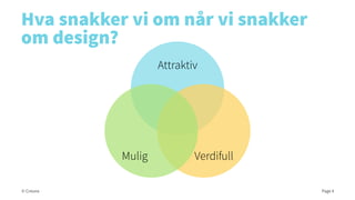 Hva snakker vi om når vi snakker
om design?
Attraktiv

Mulig
© Creuna

Verdifull
Page 4

 